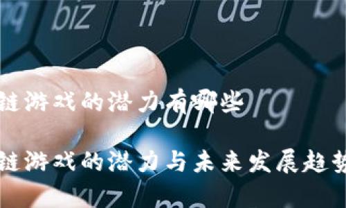 区块链游戏的潜力有哪些

区块链游戏的潜力与未来发展趋势分析