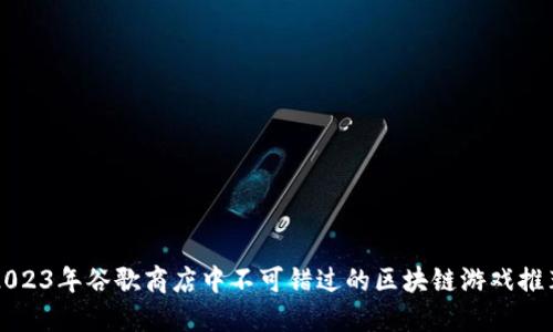 2023年谷歌商店中不可错过的区块链游戏推荐