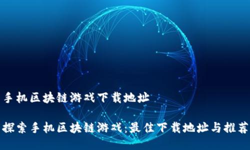 手机区块链游戏下载地址

探索手机区块链游戏：最佳下载地址与推荐