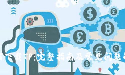 如何下载TP：完整指南及常见问题解答