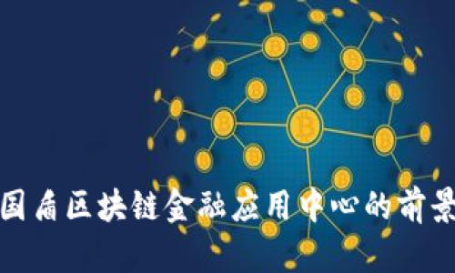 : 探索国盾区块链金融应用中心的前景与发展