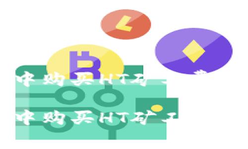 如何在TP中购买HT矿工费的详细指南

如何在TP中购买HT矿工费的详细指南