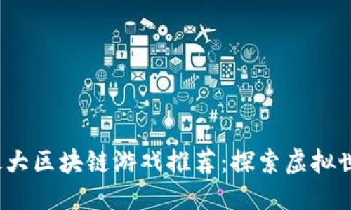 2023年最大区块链游戏推荐：探索虚拟世界的未来