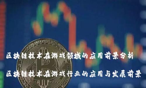 区块链技术在游戏领域的应用前景分析

区块链技术在游戏行业的应用与发展前景