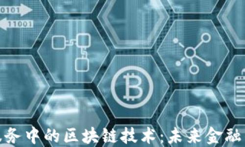 
探索金融服务中的区块链技术：未来金融的转型之路