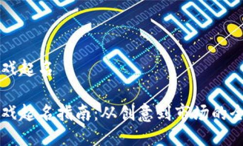 区块链游戏起名

区块链游戏起名指南：从创意到市场的全方位探索