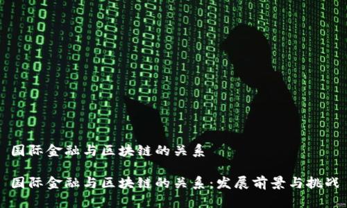 国际金融与区块链的关系

国际金融与区块链的关系：发展前景与挑战
